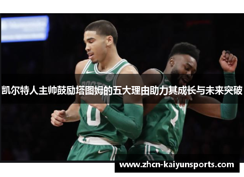 凯尔特人主帅鼓励塔图姆的五大理由助力其成长与未来突破