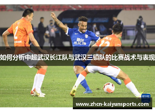 如何分析中超武汉长江队与武汉三镇队的比赛战术与表现