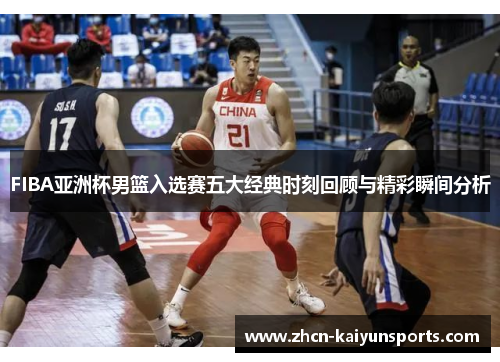 FIBA亚洲杯男篮入选赛五大经典时刻回顾与精彩瞬间分析