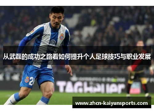 从武磊的成功之路看如何提升个人足球技巧与职业发展