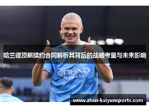 哈兰德顶薪续约合同解析其背后的战略考量与未来影响