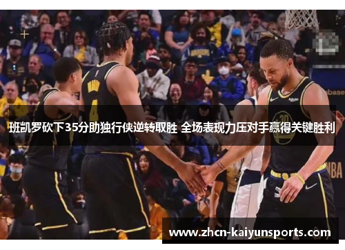 班凯罗砍下35分助独行侠逆转取胜 全场表现力压对手赢得关键胜利