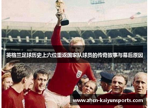 英格兰足球历史上六位重返国家队球员的传奇故事与幕后原因