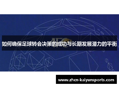 如何确保足球转会决策的成功与长期发展潜力的平衡