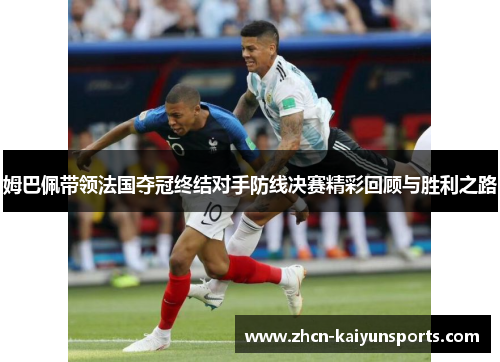 姆巴佩带领法国夺冠终结对手防线决赛精彩回顾与胜利之路
