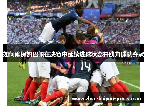 如何确保姆巴佩在决赛中延续进球状态并助力球队夺冠