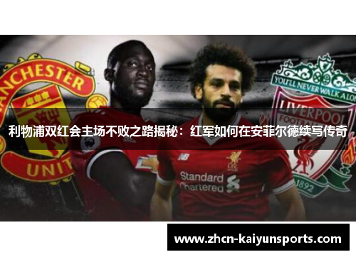 利物浦双红会主场不败之路揭秘：红军如何在安菲尔德续写传奇