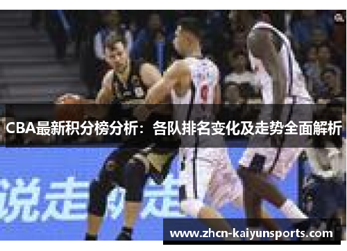 CBA最新积分榜分析：各队排名变化及走势全面解析