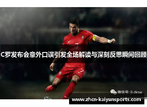 C罗发布会意外口误引发全场解读与深刻反思瞬间回顾