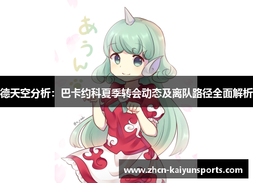 德天空分析：巴卡约科夏季转会动态及离队路径全面解析