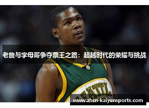 老詹与字母哥争夺票王之路：超越时代的荣耀与挑战