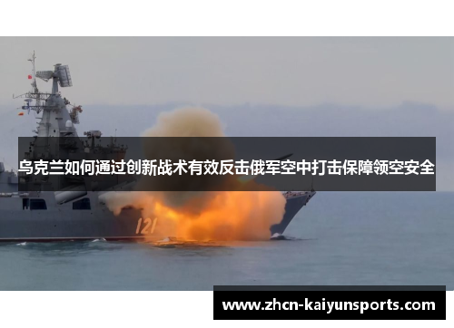乌克兰如何通过创新战术有效反击俄军空中打击保障领空安全