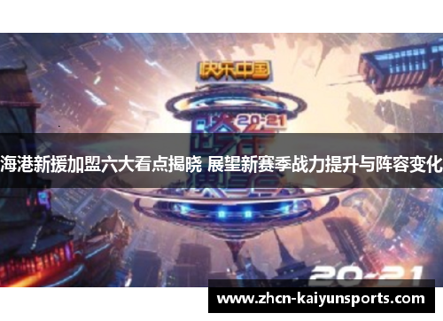 海港新援加盟六大看点揭晓 展望新赛季战力提升与阵容变化