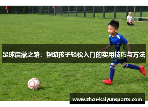 足球启蒙之路：帮助孩子轻松入门的实用技巧与方法