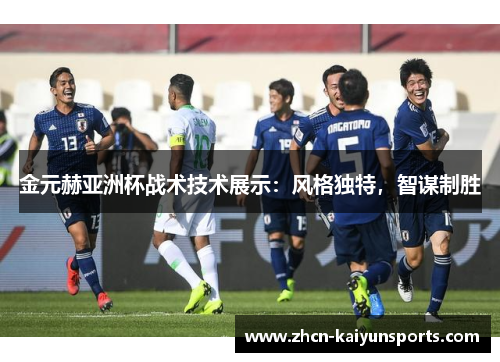 金元赫亚洲杯战术技术展示：风格独特，智谋制胜